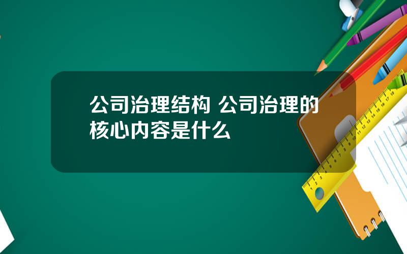 公司治理结构 公司治理的核心内容是什么